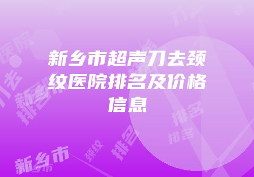 新乡市超声刀去颈纹医院排名及价格信息