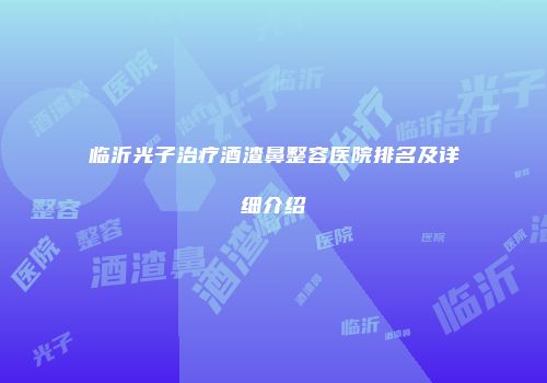 临沂光子治疗酒渣鼻整容医院排名及详细介绍