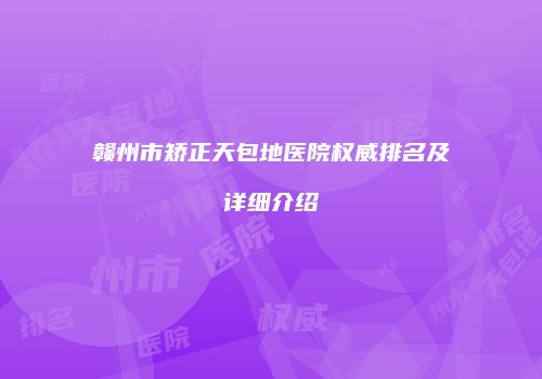 赣州市矫正天包地医院权威排名及详细介绍