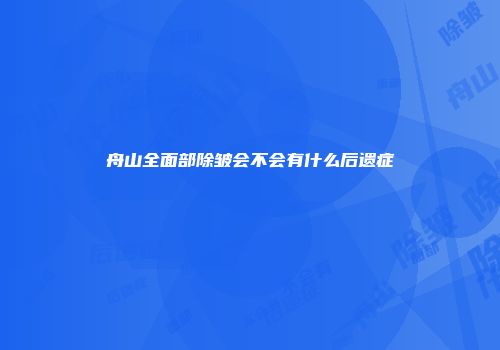 舟山全面部除皱会不会有什么后遗症