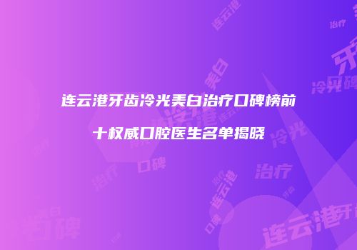 连云港牙齿冷光美白治疗口碑榜前十权威口腔医生名单揭晓