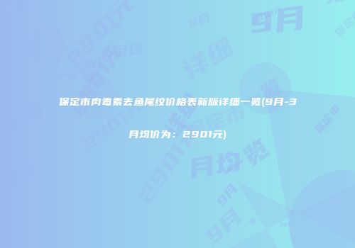 保定市肉毒素去鱼尾纹价格表新版详细一览(9月-3月均价为：2901元)