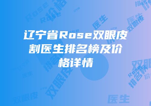 辽宁省Rose双眼皮割医生排名榜及价格详情