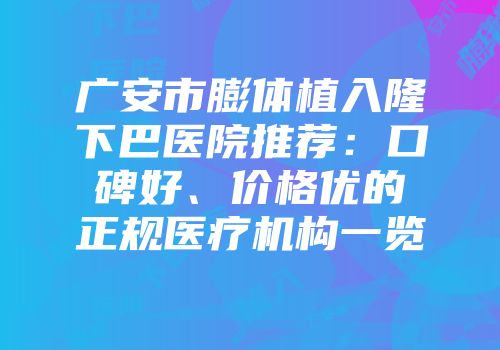 广安市膨体植入隆下巴医院推荐：口碑好、价格优的正规医疗机构一览