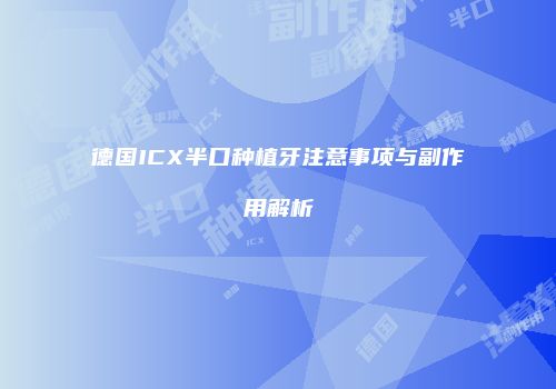 德国ICX半口种植牙注意事项与副作用解析
