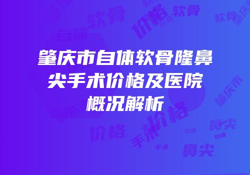 肇庆市自体软骨隆鼻尖手术价格及医院概况解析