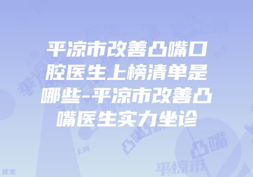 平凉市改善凸嘴口腔医生上榜清单是哪些-平凉市改善凸嘴医生实力坐诊