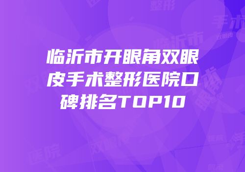 临沂市开眼角双眼皮手术整形医院口碑排名TOP10