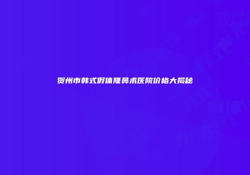 贺州市韩式假体隆鼻术医院价格大揭秘