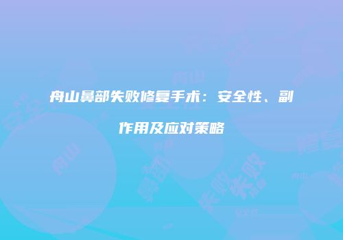 舟山鼻部失败修复手术：安全性、副作用及应对策略