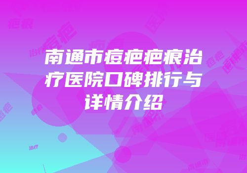 南通市痘疤疤痕治疗医院口碑排行与详情介绍