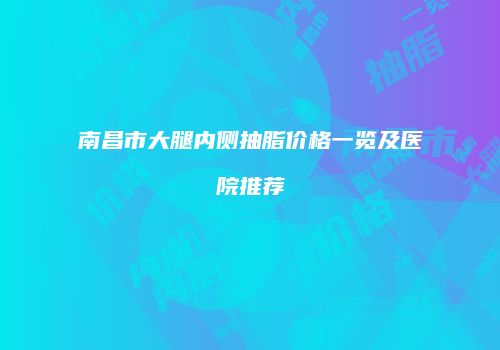 南昌市大腿内侧抽脂价格一览及医院推荐