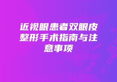近视眼患者双眼皮整形手术指南与注意事项