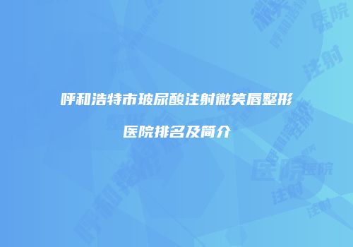 呼和浩特市玻尿酸注射微笑唇整形医院排名及简介