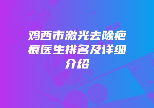 鸡西市激光去除疤痕医生排名及详细介绍