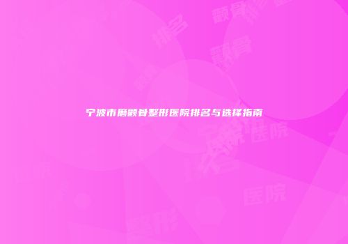 宁波市磨颧骨整形医院排名与选择指南
