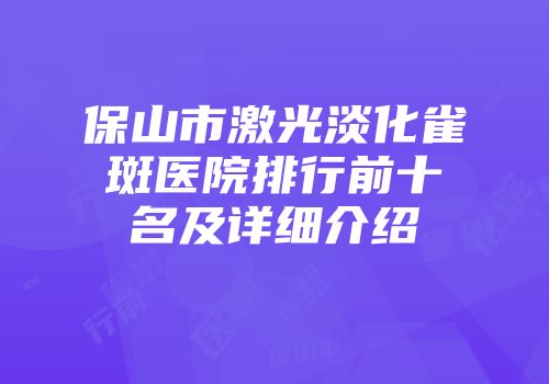 保山市激光淡化雀斑医院排行前十名及详细介绍