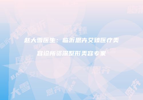 赵大雪医生：临沂恩卉艾臻医疗美容诊所资深整形美容专家