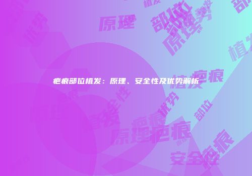 疤痕部位植发：原理、安全性及优势解析