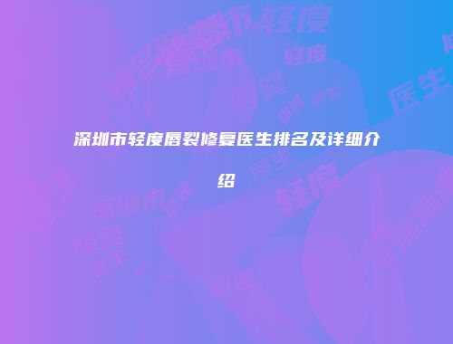 深圳市轻度唇裂修复医生排名及详细介绍