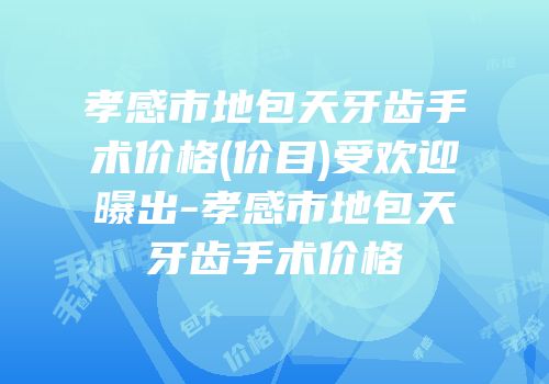 孝感市地包天牙齿手术价格(价目)受欢迎曝出-孝感市地包天牙齿手术价格
