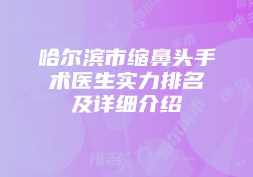 哈尔滨市缩鼻头手术医生实力排名及详细介绍