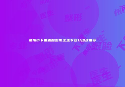 达州市下垂眼睑整形医生专业介绍及推荐