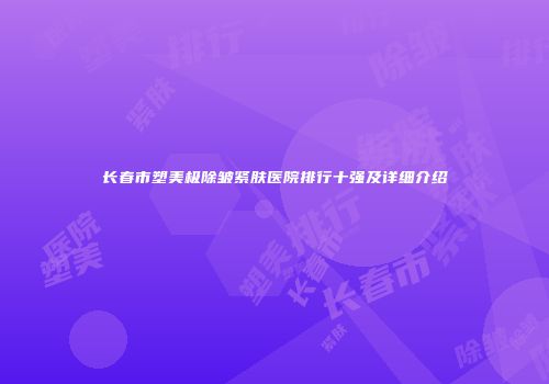 长春市塑美极除皱紧肤医院排行十强及详细介绍