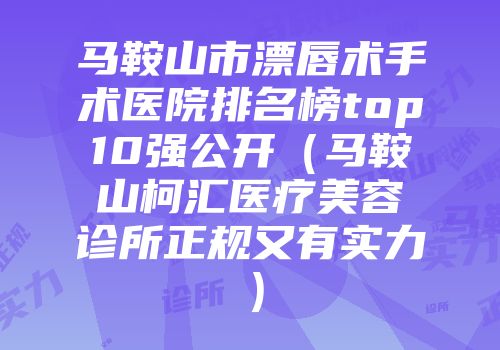 马鞍山市漂唇术手术医院排名榜top10强公开（马鞍山柯汇医疗美容诊所正规又有实力）