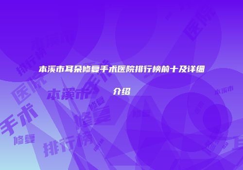 本溪市耳朵修复手术医院排行榜前十及详细介绍