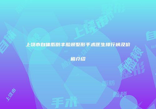 上饶市自体脂肪丰脸颊整形手术医生排行榜及价格介绍