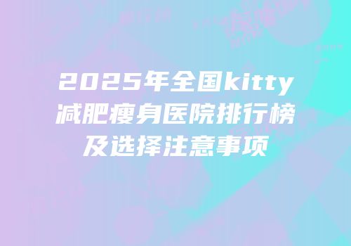 2025年全国kitty减肥瘦身医院排行榜及选择注意事项