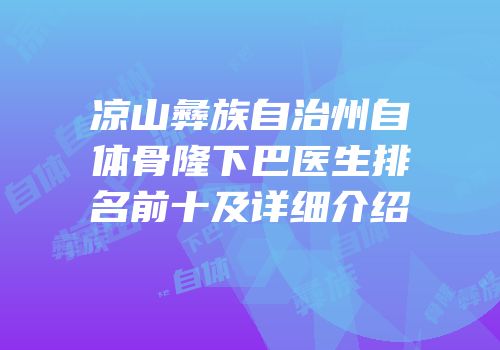 凉山彝族自治州自体骨隆下巴医生排名前十及详细介绍