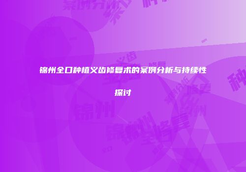 锦州全口种植义齿修复术的案例分析与持续性探讨