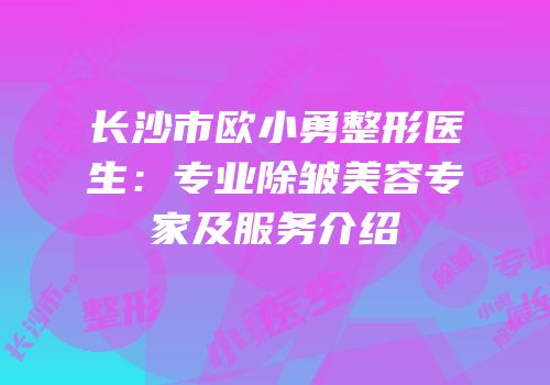 长沙市欧小勇整形医生：专业除皱美容专家及服务介绍