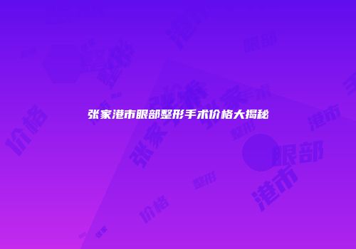 张家港市眼部整形手术价格大揭秘