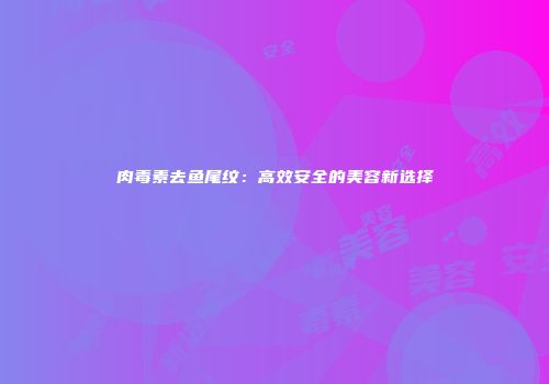 肉毒素去鱼尾纹：高效安全的美容新选择