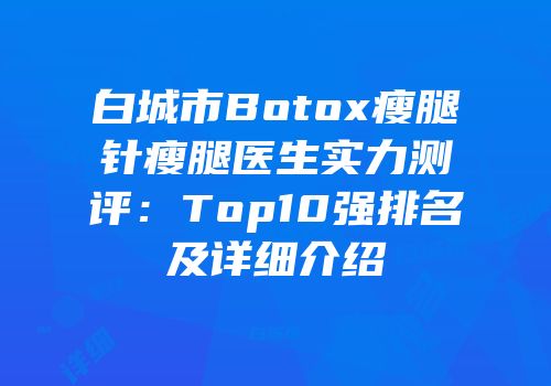 白城市Botox瘦腿针瘦腿医生实力测评：Top10强排名及详细介绍