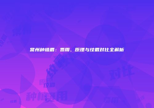 常州种植眉：费用、原理与纹眉对比全解析