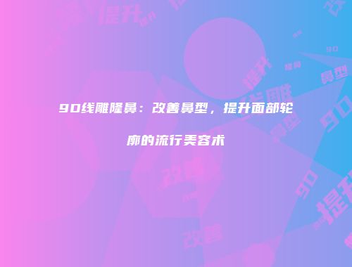 9D线雕隆鼻：改善鼻型，提升面部轮廓的流行美容术