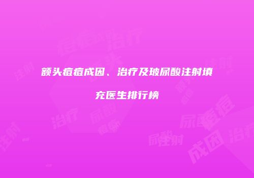 额头痘痘成因、治疗及玻尿酸注射填充医生排行榜