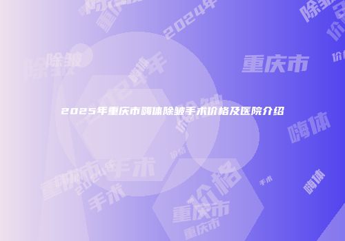 2025年重庆市嗨体除皱手术价格及医院介绍