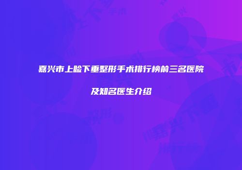 嘉兴市上睑下垂整形手术排行榜前三名医院及知名医生介绍
