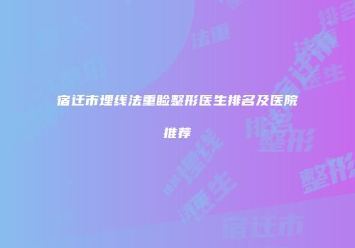 宿迁市埋线法重睑整形医生排名及医院推荐