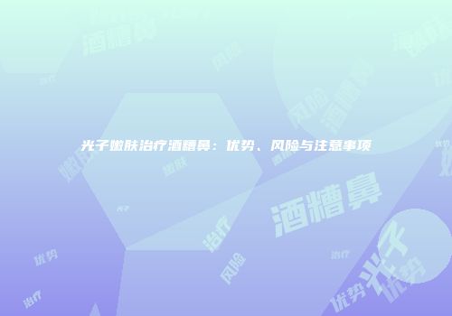 光子嫩肤治疗酒糟鼻：优势、风险与注意事项