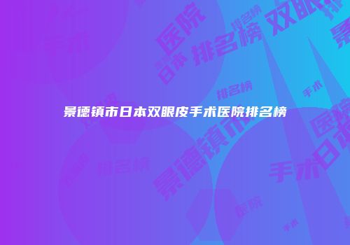 景德镇市日本双眼皮手术医院排名榜