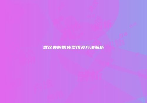武汉去除眼袋费用及方法解析