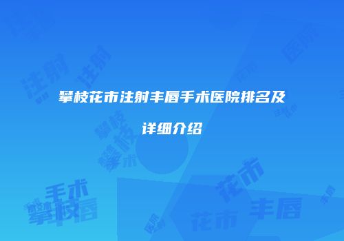 攀枝花市注射丰唇手术医院排名及详细介绍