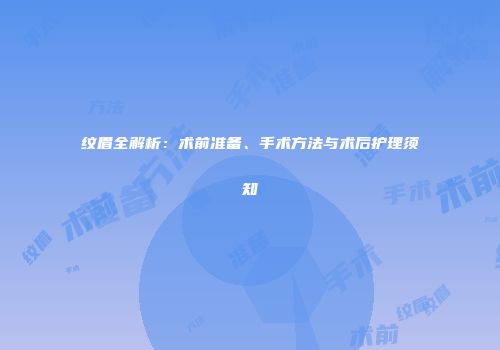 纹眉全解析：术前准备、手术方法与术后护理须知