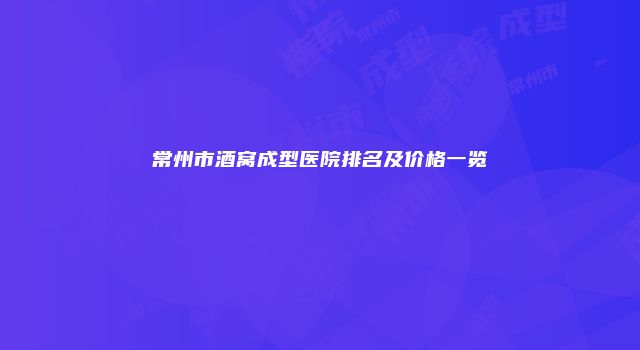 常州市酒窝成型医院排名及价格一览